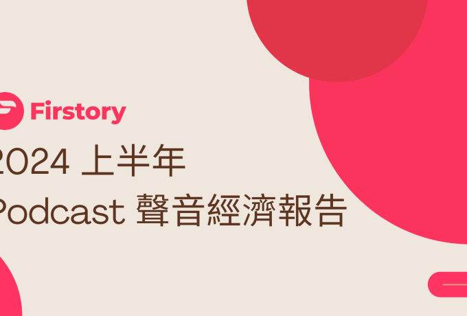 Firstory 2024 上半年 Podcast 聲音經濟報告